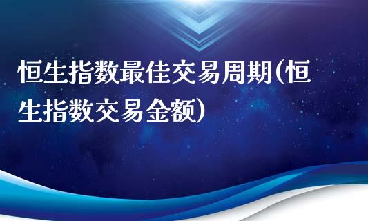 恒生指数最佳交易周期(恒生指数交易金额)