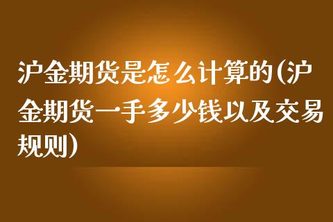 沪金期货是怎么计算的(沪金期货一手多少钱以及交易规则)