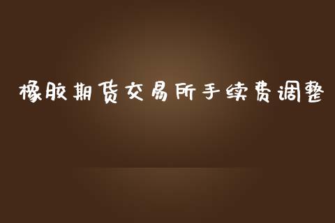 橡胶期货交易所手续费调整