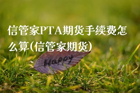 信管家PTA期货手续费怎么算(信管家期货)