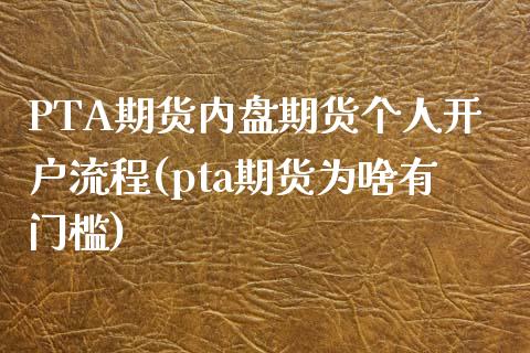 PTA期货内盘期货个人开户流程(pta期货为啥有门槛)