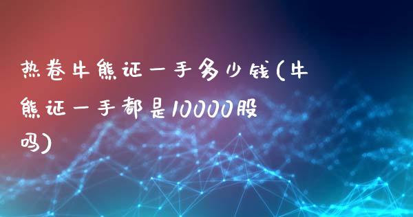 热卷牛熊证一手多少钱(牛熊证一手都是10000股吗)