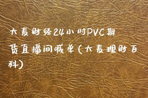 大麦财经24小时PVC期货直播间喊单(大麦理财百科)