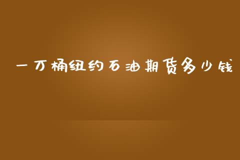 一万桶纽约石油期货多少钱