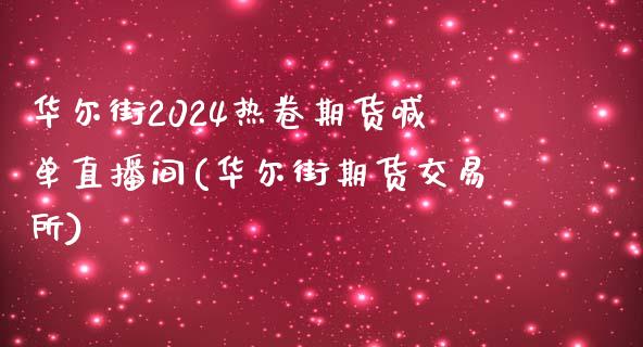 华尔街2024热卷期货喊单直播间(华尔街期货交易所)