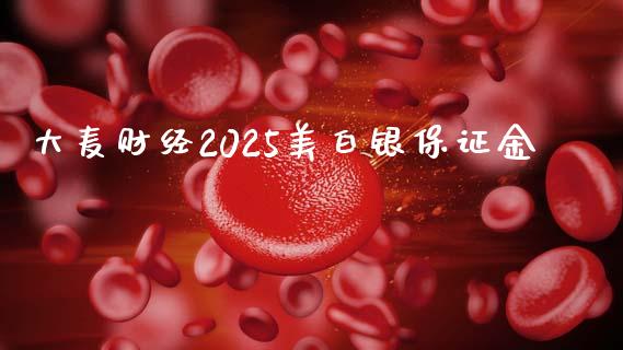 大麦财经2025美白银保证金