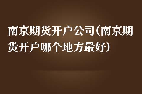 南京期货开户公司(南京期货开户哪个地方最好)