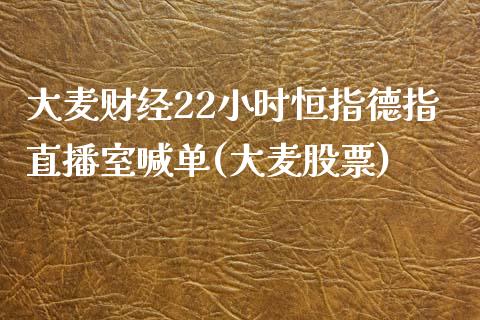 大麦财经22小时恒指德指直播室喊单(大麦股票)