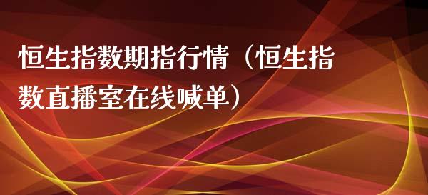 恒生指数期指行情（恒生指数直播室在线喊单）