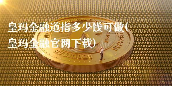 皇玛金融道指多少钱可做(皇玛金融官网下载)