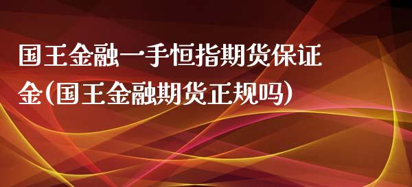 国王金融一手恒指期货保证金(国王金融期货正规吗)