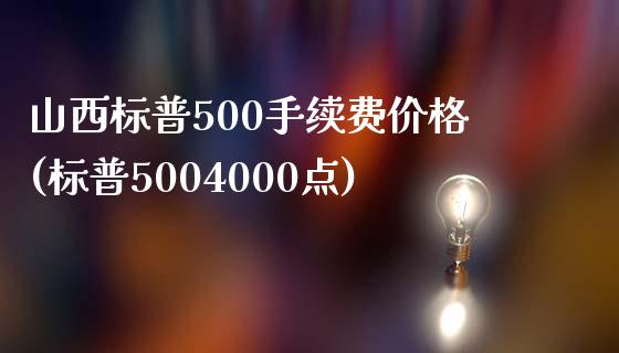 山西标普500手续费价格(标普5004000点)