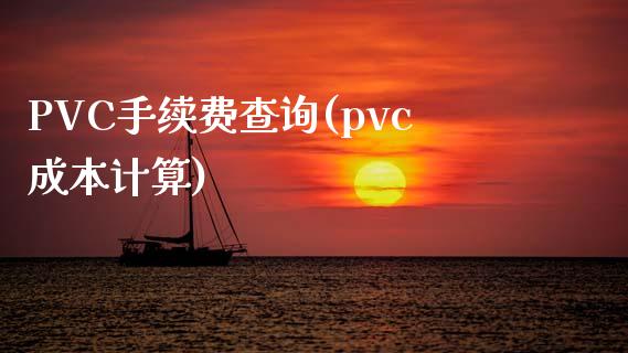 PVC手续费查询(pvc成本计算)