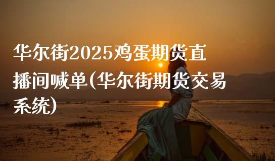 华尔街2025鸡蛋期货直播间喊单(华尔街期货交易系统)