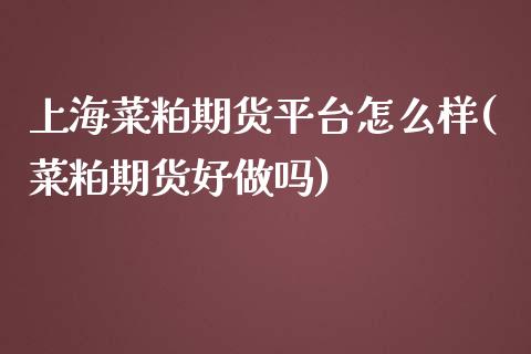 上海菜粕期货平台怎么样(菜粕期货好做吗)