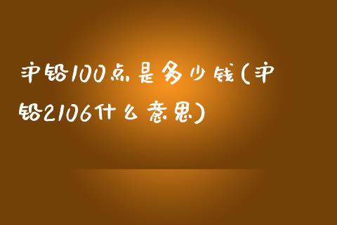 沪铅100点是多少钱(沪铅2106什么意思)