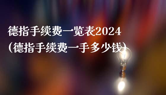 德指手续费一览表2024(德指手续费一手多少钱)