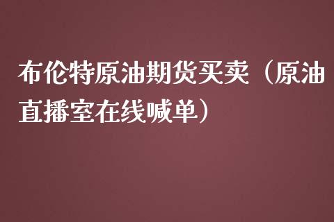 布伦特原油期货买卖（原油直播室在线喊单）