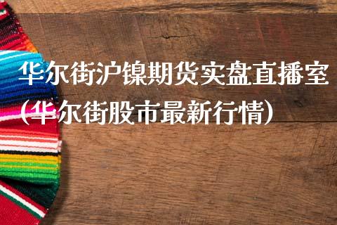 华尔街沪镍期货实盘直播室(华尔街股市最新行情)