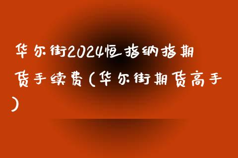 华尔街2024恒指纳指期货手续费(华尔街期货高手)