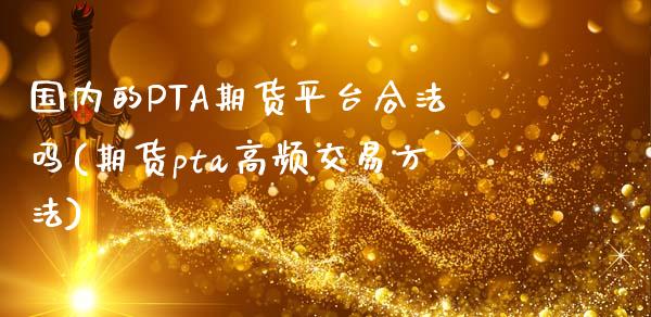 国内的PTA期货平台合法吗(期货pta高频交易方法)