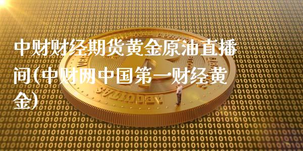 中财财经期货黄金原油直播间(中财网中国第一财经黄金)