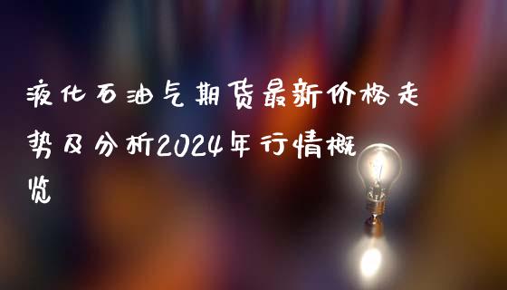 液化石油气期货最新价格走势及分析2024年行情概览