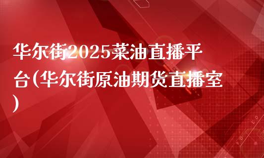 华尔街2025菜油直播平台(华尔街原油期货直播室)