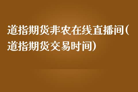 道指期货非农在线直播间(道指期货交易时间)