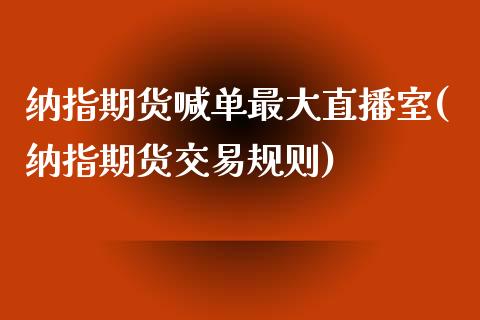 纳指期货喊单最大直播室(纳指期货交易规则)