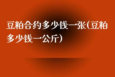 豆粕合约多少钱一张(豆粕多少钱一公斤)