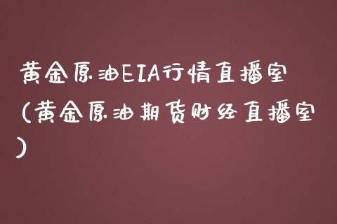 黄金原油EIA行情直播室(黄金原油期货财经直播室)