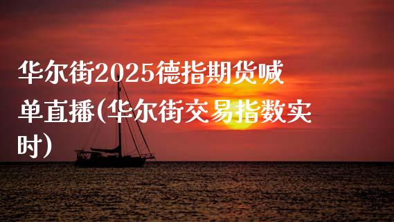 华尔街2025德指期货喊单直播(华尔街交易指数实时)