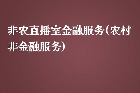 非农直播室金融服务(农村非金融服务)