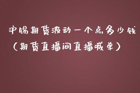 沪锡期货波动一个点多少钱（期货直播间直播喊单）