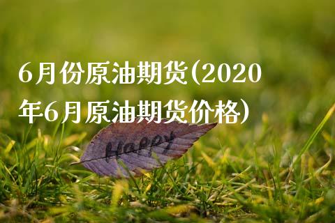 6月份原油期货(2020年6月原油期货价格)