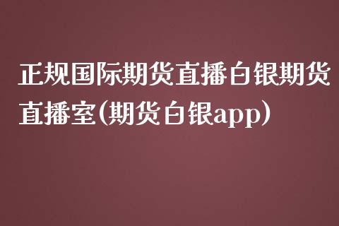 正规国际期货直播白银期货直播室(期货白银app)