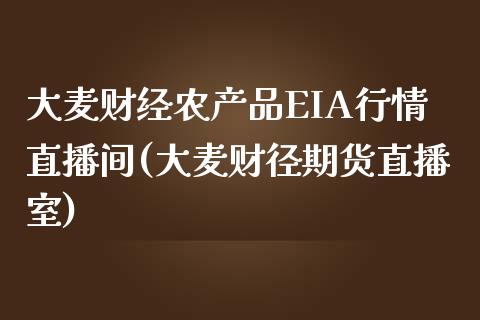 大麦财经农产品EIA行情直播间(大麦财径期货直播室)