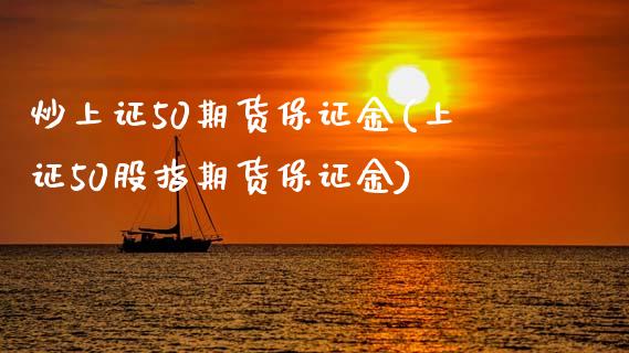 炒上证50期货保证金(上证50股指期货保证金)