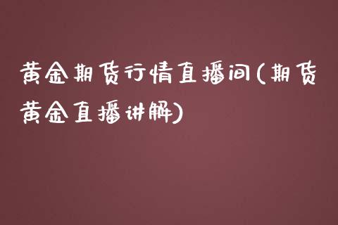 黄金期货行情直播间(期货黄金直播讲解)