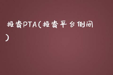 投资PTA(投资平台倒闭)