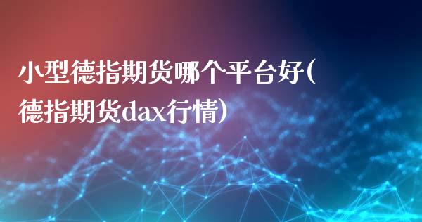 小型德指期货哪个平台好(德指期货dax行情)