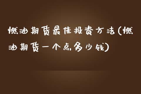 燃油期货最佳投资方法(燃油期货一个点多少钱)