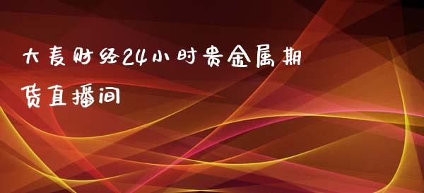 大麦财经24小时贵金属期货直播间