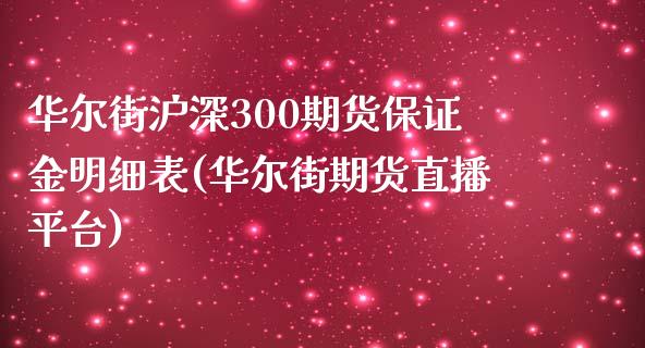 华尔街沪深300期货保证金明细表(华尔街期货直播平台)