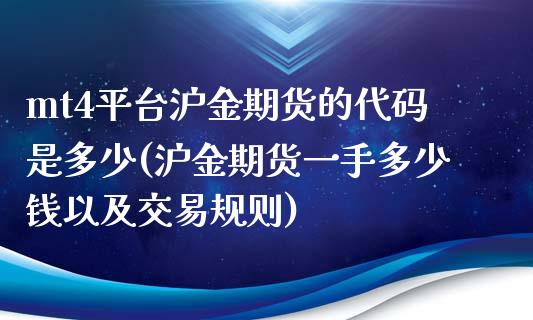 mt4平台沪金期货的代码是多少(沪金期货一手多少钱以及交易规则)