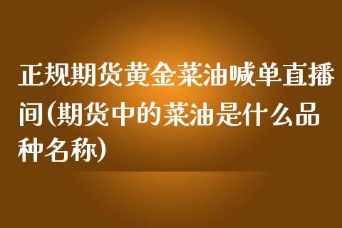 正规期货黄金菜油喊单直播间(期货中的菜油是什么品种名称)