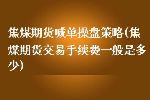 焦煤期货喊单操盘策略(焦煤期货交易手续费一般是多少)