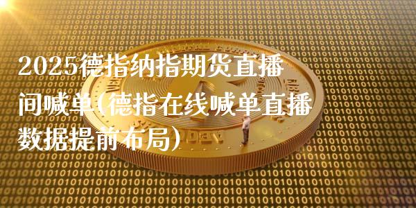 2025德指纳指期货直播间喊单(德指在线喊单直播数据提前布局)