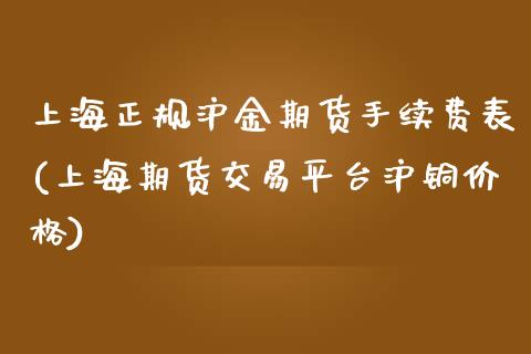 上海正规沪金期货手续费表(上海期货交易平台沪铜价格)